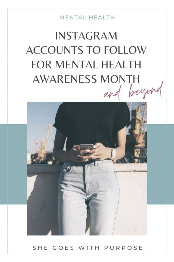 In honor of Mental Health Awareness Month (every May!), here are the Instagram accounts that fill my feed up with positivity and encouragement. Follow them now and into the future! | Instagram Accounts to Follow For Mental Health Awareness Month + Beyond via She Goes With Purpose | self-care, wellness, healthy lifestyle, self improvement, mindfulness