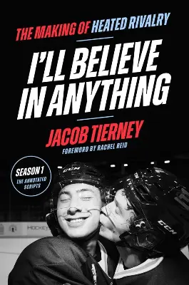 A black book cover features a black and white photograph of two hockey players in helmets with one kissing the smiling other on the cheek. Large white lettering reads "I’ll Believe Anything" with "The Making of Heated Rivalry" above and "Jacob Tierney" and "Foreword by Rachel Reid" below. A circular badge reads "Season 1 The Annotated Scripts".